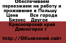 Обеспечиваем переезжаем на работу и проживание в Польшу › Цена ­ 1 - Все города Бизнес » Другое   . Красноярский край,Дивногорск г.